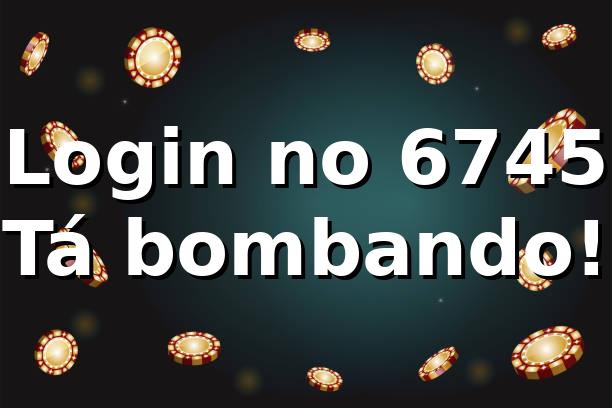 Login no 6745 🚀 Tá bombando!