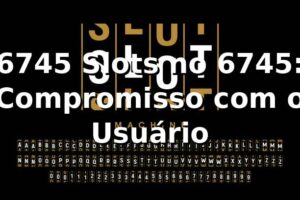 6745 Slots no 6745: Compromisso com o Usuário